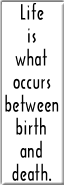 (Life is what occurs between birth and death.)